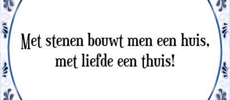 Tegeltje met liefde bouwt men een thuis